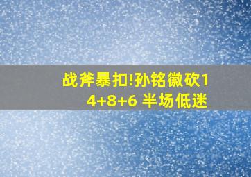 战斧暴扣!孙铭徽砍14+8+6 半场低迷